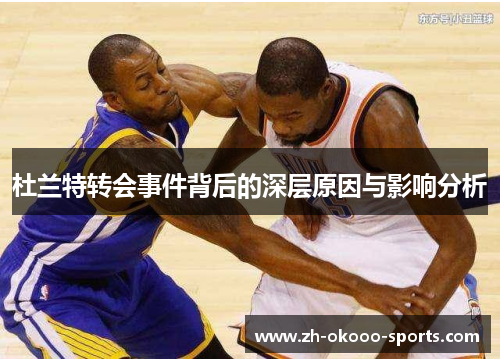 杜兰特转会事件背后的深层原因与影响分析 杜兰特转会事件背后的深层原因与影响分析