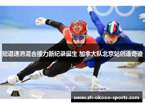 短道速滑混合接力新纪录诞生 加拿大队北京站创造奇迹