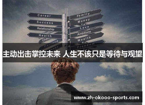 主动出击掌控未来 人生不该只是等待与观望 主动出击掌控未来 人生不该只是等待与观望
