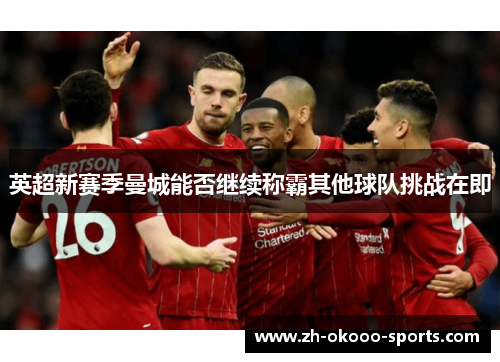英超新赛季曼城能否继续称霸其他球队挑战在即 英超新赛季曼城能否继续称霸其他球队挑战在即