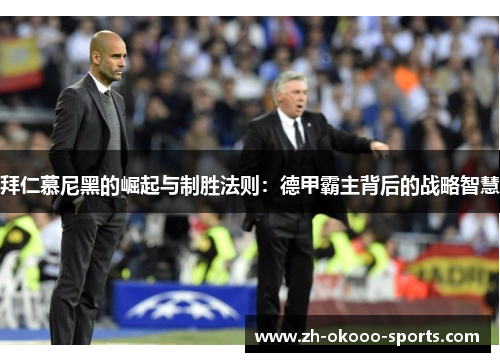 拜仁慕尼黑的崛起与制胜法则:德甲霸主背后的战略智慧 拜仁慕尼黑的崛起与制胜法则:德甲霸主背后的战略智慧