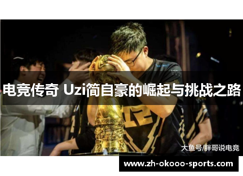 电竞传奇 Uzi简自豪的崛起与挑战之路 电竞传奇 Uzi简自豪的崛起与挑战之路