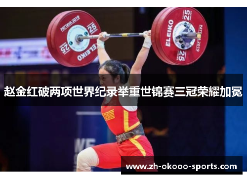 赵金红破两项世界纪录举重世锦赛三冠荣耀加冕 赵金红破两项世界纪录举重世锦赛三冠荣耀加冕