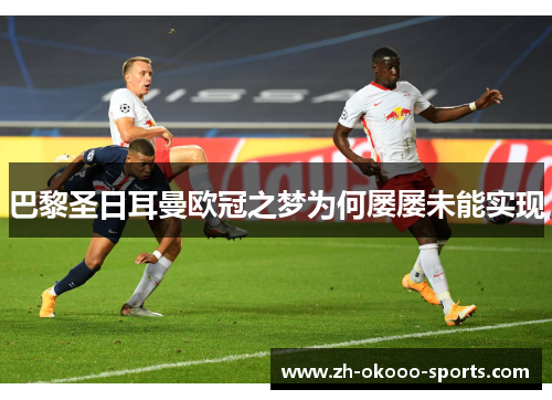 巴黎圣日耳曼欧冠之梦为何屡屡未能实现 巴黎圣日耳曼欧冠之梦为何屡屡未能实现