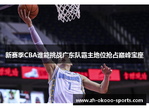 新赛季CBA谁能挑战广东队霸主地位抢占巅峰宝座 新赛季CBA谁能挑战广东队霸主地位抢占巅峰宝座