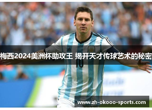 梅西2024美洲杯助攻王 揭开天才传球艺术的秘密