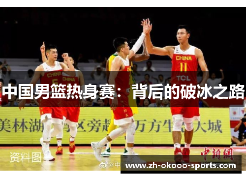 中国男篮热身赛:背后的破冰之路 中国男篮热身赛:背后的破冰之路