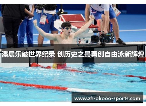 潘展乐破世界纪录 创历史之最勇创自由泳新辉煌 潘展乐破世界纪录 创历史之最勇创自由泳新辉煌