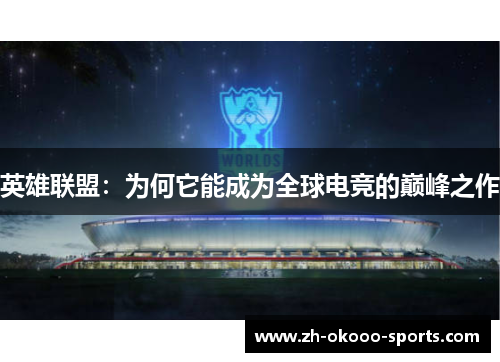 英雄联盟:为何它能成为全球电竞的巅峰之作 英雄联盟:为何它能成为全球电竞的巅峰之作
