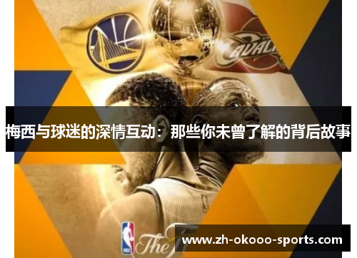 梅西与球迷的深情互动:那些你未曾了解的背后故事 梅西与球迷的深情互动:那些你未曾了解的背后故事