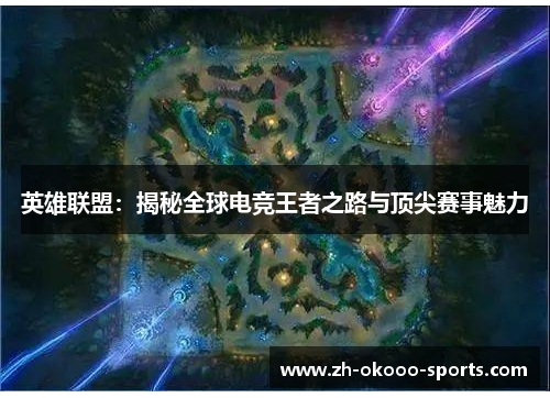 英雄联盟:揭秘全球电竞王者之路与顶尖赛事魅力 英雄联盟:揭秘全球电竞王者之路与顶尖赛事魅力