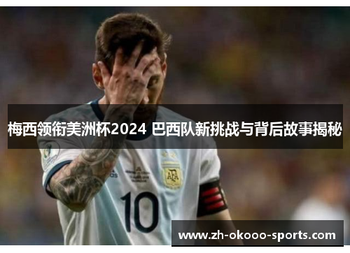 梅西领衔美洲杯2024 巴西队新挑战与背后故事揭秘