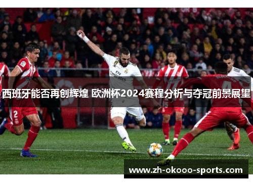 西班牙能否再创辉煌 欧洲杯2024赛程分析与夺冠前景展望 西班牙能否再创辉煌 欧洲杯2024赛程分析与夺冠前景展望