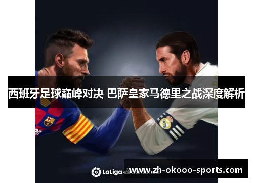 西班牙足球巅峰对决 巴萨皇家马德里之战深度解析