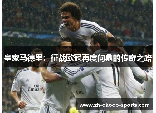 皇家马德里:征战欧冠再度问鼎的传奇之路 皇家马德里:征战欧冠再度问鼎的传奇之路