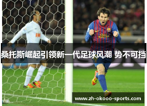 桑托斯崛起引领新一代足球风潮 势不可挡 桑托斯崛起引领新一代足球风潮 势不可挡