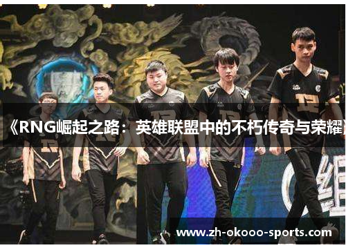 《RNG崛起之路:英雄联盟中的不朽传奇与荣耀》 《RNG崛起之路:英雄联盟中的不朽传奇与荣耀》