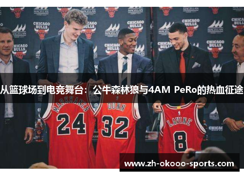 从篮球场到电竞舞台:公牛森林狼与4AM PeRo的热血征途 从篮球场到电竞舞台:公牛森林狼与4AM PeRo的热血征途