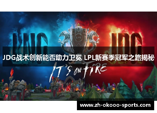 JDG战术创新能否助力卫冕 LPL新赛季冠军之路揭秘 JDG战术创新能否助力卫冕 LPL新赛季冠军之路揭秘