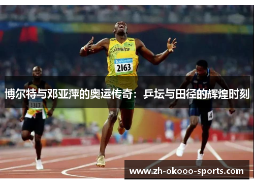 博尔特与邓亚萍的奥运传奇:乒坛与田径的辉煌时刻 博尔特与邓亚萍的奥运传奇:乒坛与田径的辉煌时刻