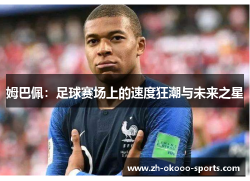 姆巴佩:足球赛场上的速度狂潮与未来之星 姆巴佩:足球赛场上的速度狂潮与未来之星