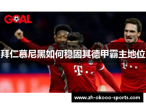 拜仁慕尼黑如何稳固其德甲霸主地位 拜仁慕尼黑如何稳固其德甲霸主地位