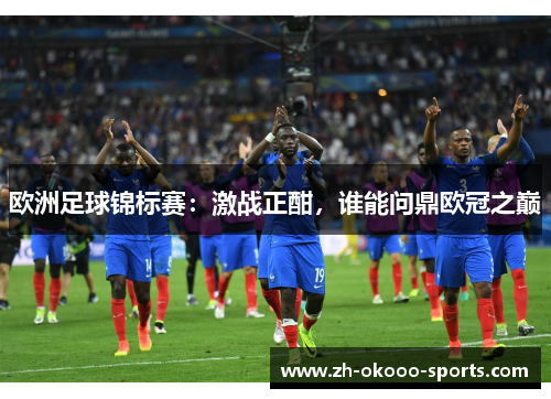 欧洲足球锦标赛:激战正酣,谁能问鼎欧冠之巅 欧洲足球锦标赛:激战正酣,谁能问鼎欧冠之巅