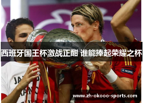 西班牙国王杯激战正酣 谁能捧起荣耀之杯 西班牙国王杯激战正酣 谁能捧起荣耀之杯