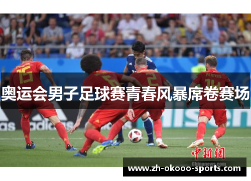奥运会男子足球赛青春风暴席卷赛场 奥运会男子足球赛青春风暴席卷赛场