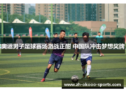 奥运男子足球赛场激战正酣 中国队冲击梦想奖牌