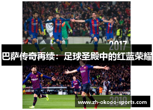 巴萨传奇再续:足球圣殿中的红蓝荣耀 巴萨传奇再续:足球圣殿中的红蓝荣耀