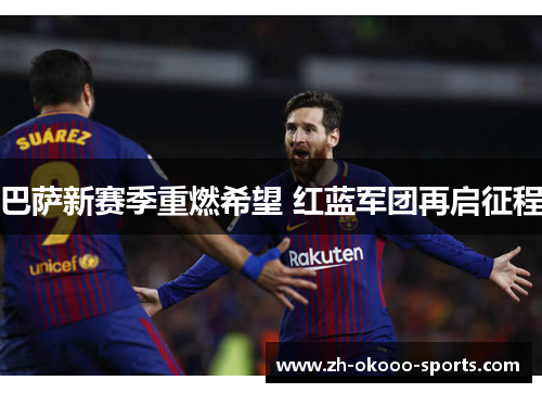 巴萨新赛季重燃希望 红蓝军团再启征程 巴萨新赛季重燃希望 红蓝军团再启征程