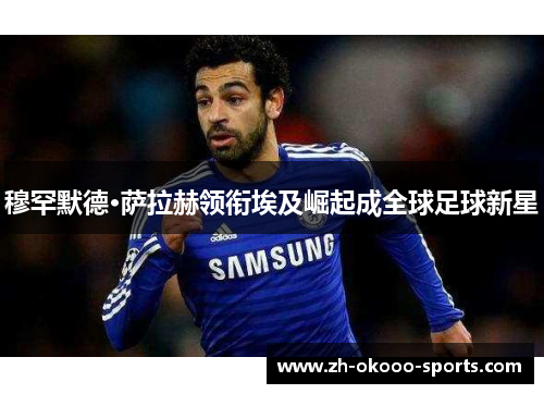 穆罕默德·萨拉赫领衔埃及崛起成全球足球新星 穆罕默德·萨拉赫领衔埃及崛起成全球足球新星
