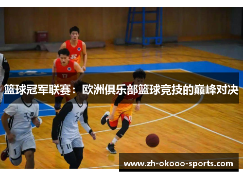 篮球冠军联赛:欧洲俱乐部篮球竞技的巅峰对决 篮球冠军联赛:欧洲俱乐部篮球竞技的巅峰对决