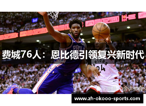 费城76人:恩比德引领复兴新时代 费城76人:恩比德引领复兴新时代