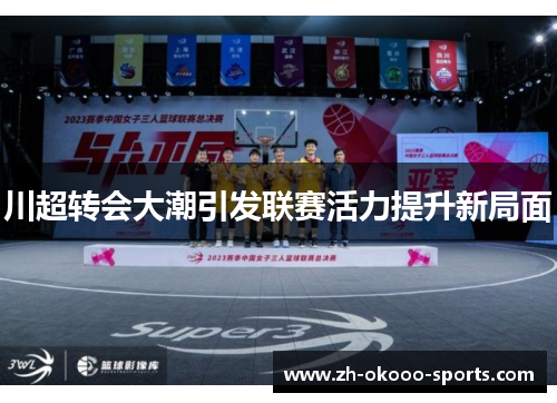 川超转会大潮引发联赛活力提升新局面 川超转会大潮引发联赛活力提升新局面