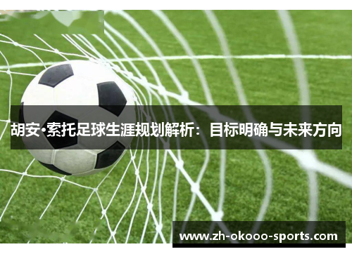 胡安·索托足球生涯规划解析:目标明确与未来方向 胡安·索托足球生涯规划解析:目标明确与未来方向