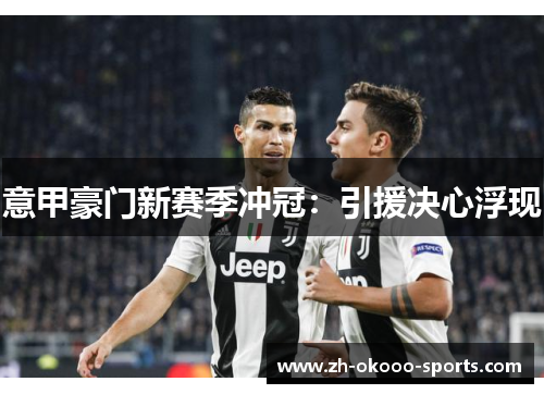 意甲豪门新赛季冲冠:引援决心浮现 意甲豪门新赛季冲冠:引援决心浮现