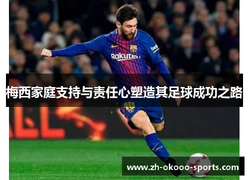 梅西家庭支持与责任心塑造其足球成功之路 梅西家庭支持与责任心塑造其足球成功之路