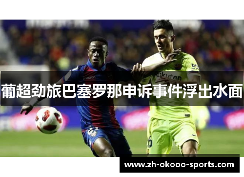 葡超劲旅巴塞罗那申诉事件浮出水面