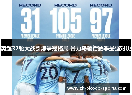 英超32轮大战引爆争冠格局 暴力鸟领衔赛季最强对决 英超32轮大战引爆争冠格局 暴力鸟领衔赛季最强对决