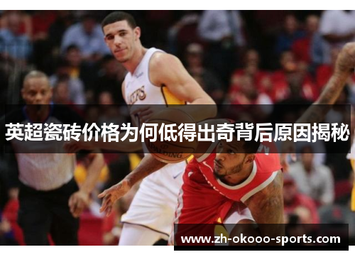 英超瓷砖价格为何低得出奇背后原因揭秘 英超瓷砖价格为何低得出奇背后原因揭秘