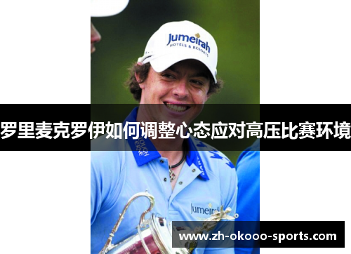 罗里麦克罗伊如何调整心态应对高压比赛环境 罗里麦克罗伊如何调整心态应对高压比赛环境
