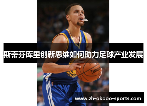 斯蒂芬库里创新思维如何助力足球产业发展 斯蒂芬库里创新思维如何助力足球产业发展