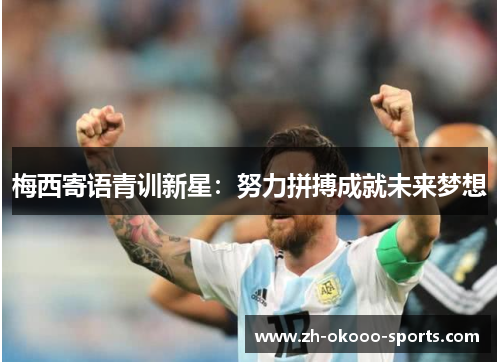 梅西寄语青训新星:努力拼搏成就未来梦想 梅西寄语青训新星:努力拼搏成就未来梦想