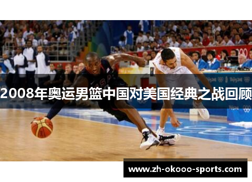2008年奥运男篮中国对美国经典之战回顾 2008年奥运男篮中国对美国经典之战回顾