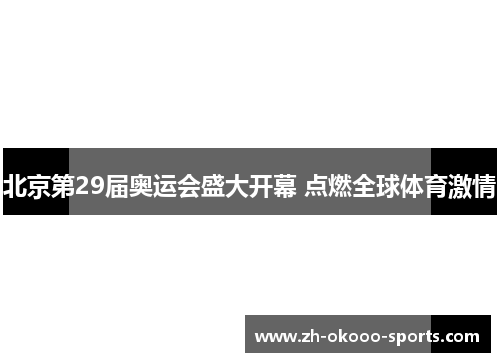 北京第29届奥运会盛大开幕 点燃全球体育激情 北京第29届奥运会盛大开幕 点燃全球体育激情