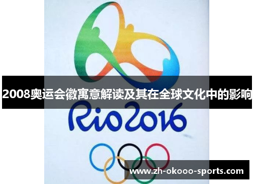 2008奥运会徽寓意解读及其在全球文化中的影响 2008奥运会徽寓意解读及其在全球文化中的影响
