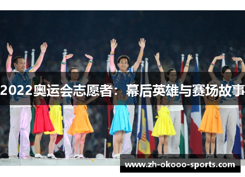 2022奥运会志愿者:幕后英雄与赛场故事 2022奥运会志愿者:幕后英雄与赛场故事